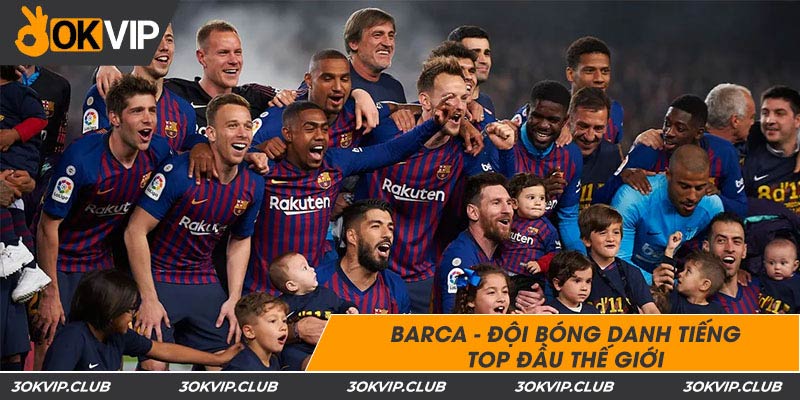 Barca - đội bóng danh tiếng top đầu thế giới